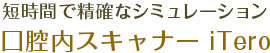 短時間で精確なシミュレーション、口腔内スキャナー iTero